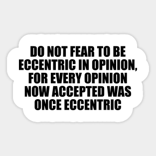 Do not fear to be eccentric in opinion, for every opinion now accepted was once eccentric Sticker